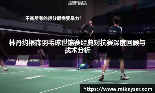 yy易游林丹约根森羽毛球世锦赛经典对抗赛深度回顾与战术分析